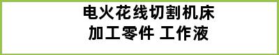 电火花线切割机床加工零件 工作液